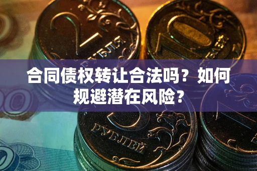 武汉合同债权转让合法吗？如何规避潜在风险？