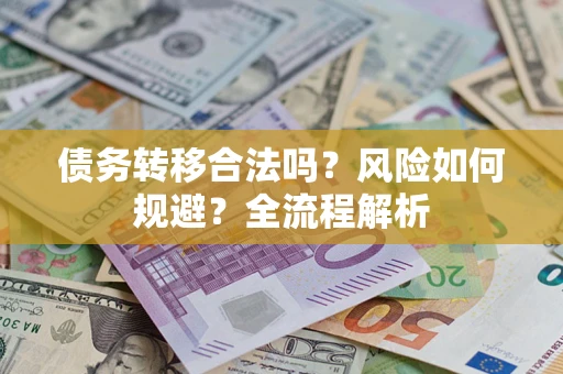 武汉债务转移合法吗？风险如何规避？全流程解析
