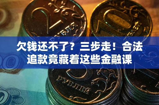 武汉欠钱还不了？三步走！合法追款竟藏着这些金融课