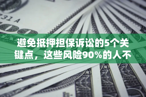 武汉避免抵押担保诉讼的5个关键点，这些风险90%的人不知道！