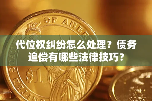 武汉代位权纠纷怎么处理？债务追偿有哪些法律技巧？