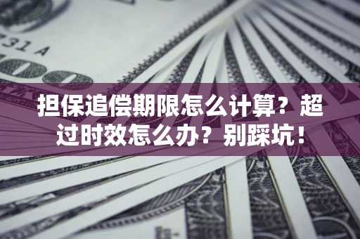 武汉担保追偿期限怎么计算？超过时效怎么办？别踩坑！
