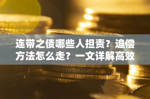 武汉连带之债哪些人担责？追偿方法怎么走？一文详解高效维权流程