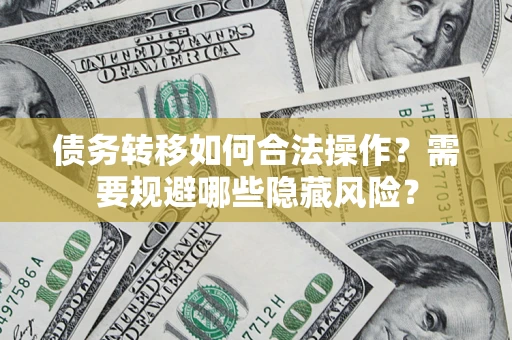 武汉债务转移如何合法操作？需要规避哪些隐藏风险？