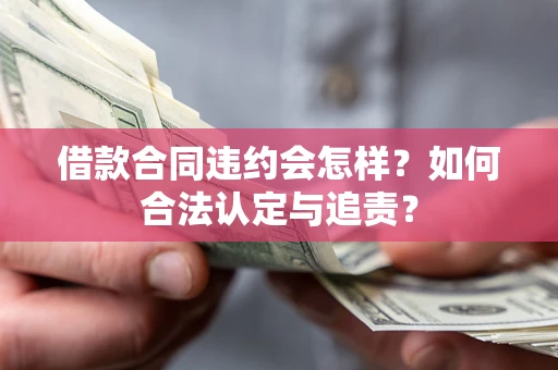 武汉借款合同违约会怎样？如何合法认定与追责？