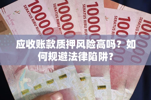 武汉应收账款质押风险高吗？如何规避法律陷阱？
