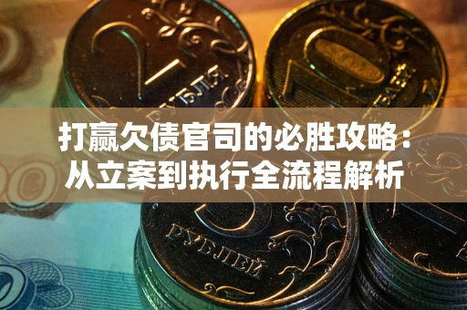 武汉打赢欠债官司的必胜攻略：从立案到执行全流程解析