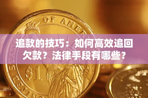 武汉追款的技巧：如何高效追回欠款？法律手段有哪些？