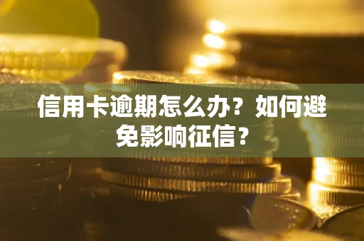 武汉信用卡逾期怎么办？如何避免影响征信？