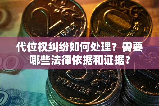 武汉代位权纠纷如何处理？需要哪些法律依据和证据？