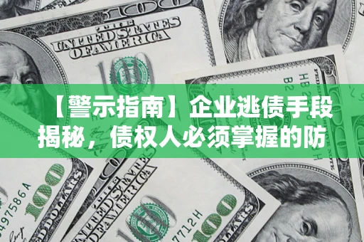 武汉【警示指南】企业逃债手段揭秘，债权人必须掌握的防坑宝典