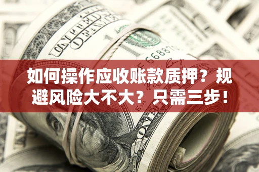 武汉如何操作应收账款质押？规避风险大不大？只需三步！