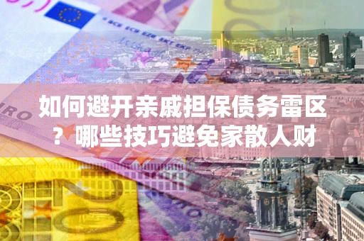 武汉如何避开亲戚担保债务雷区？哪些技巧避免家散人财