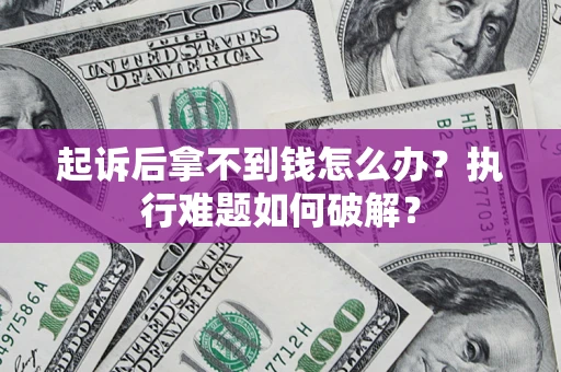 武汉起诉后拿不到钱怎么办？执行难题如何破解？