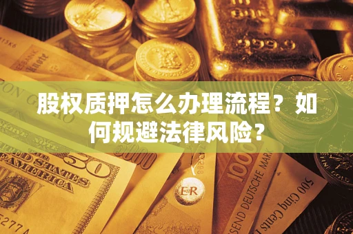 武汉股权质押怎么办理流程？如何规避法律风险？