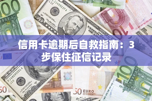 武汉信用卡逾期后自救指南：3步保住征信记录