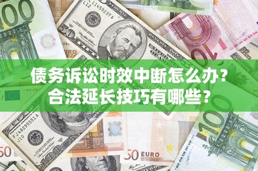武汉债务诉讼时效中断怎么办？合法延长技巧有哪些？