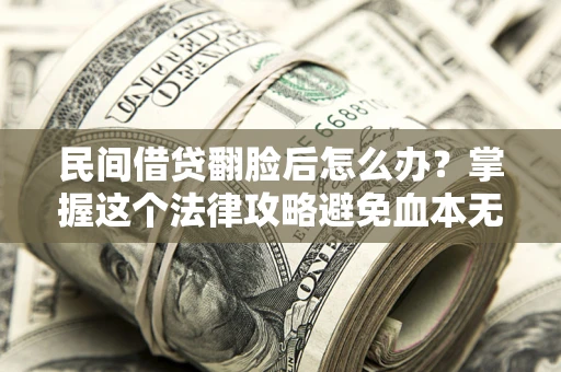 武汉民间借贷翻脸后怎么办？掌握这个法律攻略避免血本无归