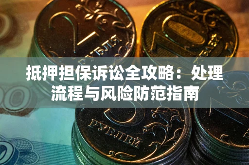 武汉抵押担保诉讼全攻略：处理流程与风险防范指南