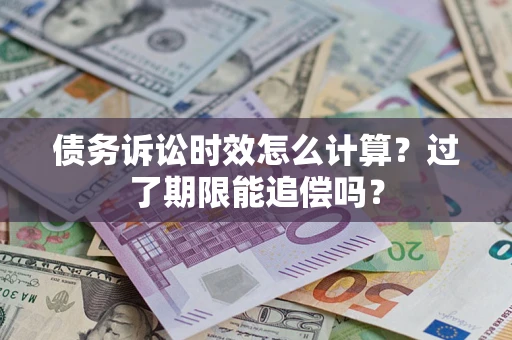 武汉债务诉讼时效怎么计算？过了期限能追偿吗？