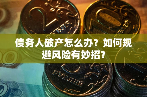 武汉债务人破产怎么办？如何规避风险有妙招？