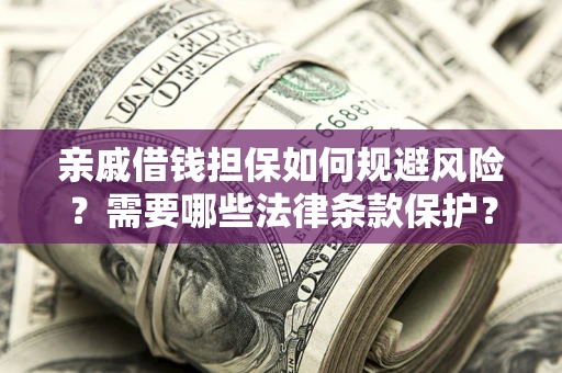 武汉亲戚借钱担保如何规避风险？需要哪些法律条款保护？