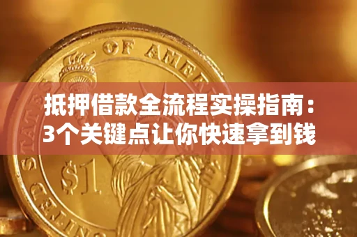 武汉抵押借款全流程实操指南：3个关键点让你快速拿到钱