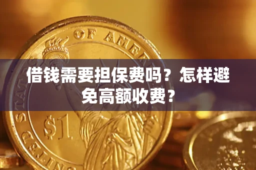 武汉借钱需要担保费吗？怎样避免高额收费？