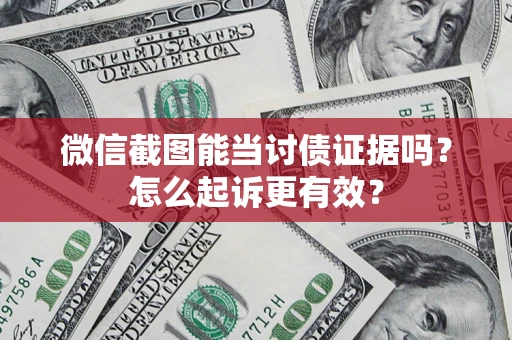 武汉微信截图能当讨债证据吗？怎么起诉更有效？