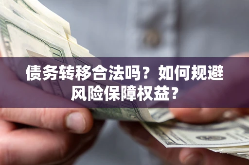 武汉债务转移合法吗？如何规避风险保障权益？