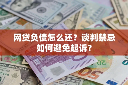 武汉网贷负债怎么还？谈判禁忌如何避免起诉？