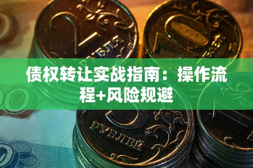 武汉债权转让实战指南：操作流程+风险规避