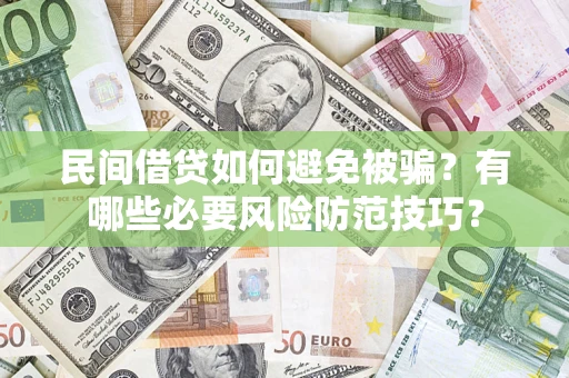 武汉民间借贷如何避免被骗？有哪些必要风险防范技巧？