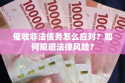 武汉催收非法债务怎么应对？如何规避法律风险？