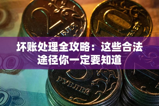 武汉坏账处理全攻略：这些合法途径你一定要知道