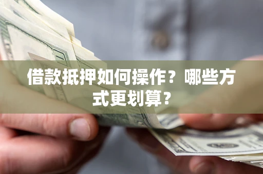 武汉借款抵押如何操作？哪些方式更划算？