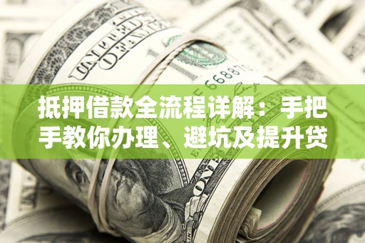 武汉抵押借款全流程详解：手把手教你办理、避坑及提升贷款额度