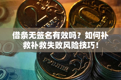 武汉借条无签名有效吗？如何补救补救失败风险技巧！
