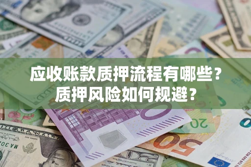 武汉应收账款质押流程有哪些？质押风险如何规避？