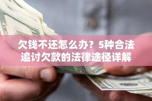 武汉欠钱不还怎么办？5种合法追讨欠款的法律途径详解
