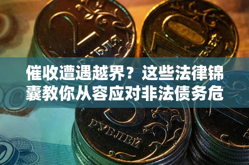 武汉催收遭遇越界？这些法律锦囊教你从容应对非法债务危机