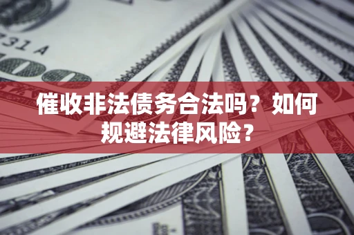 武汉催收非法债务合法吗？如何规避法律风险？