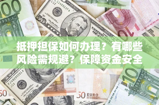 武汉抵押担保如何办理？有哪些风险需规避？保障资金安全
