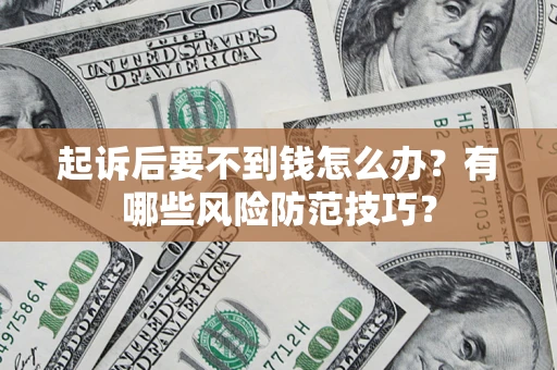武汉起诉后要不到钱怎么办?有哪些风险防范技巧? 武汉起诉后要不到钱怎么办?有哪些风险防范技巧?