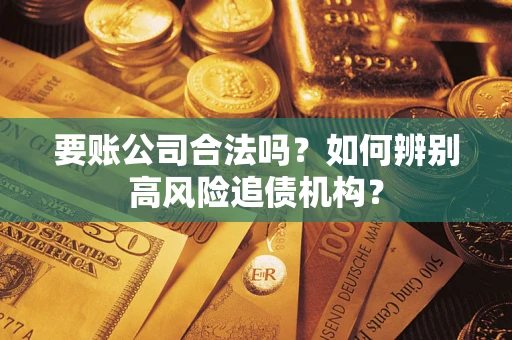 武汉要账公司合法吗？如何辨别高风险追债机构？