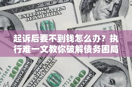 武汉起诉后要不到钱怎么办？执行难一文教你破解债务困局
