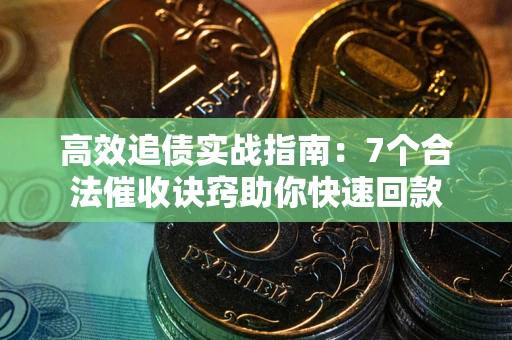 武汉高效追债实战指南：7个合法催收诀窍助你快速回款
