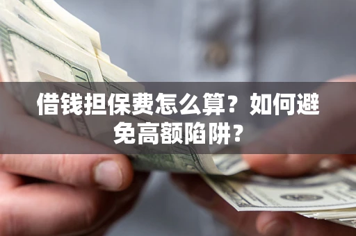 武汉借钱担保费怎么算？如何避免高额陷阱？