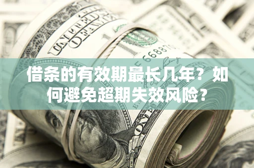 武汉借条的有效期最长几年？如何避免超期失效风险？
