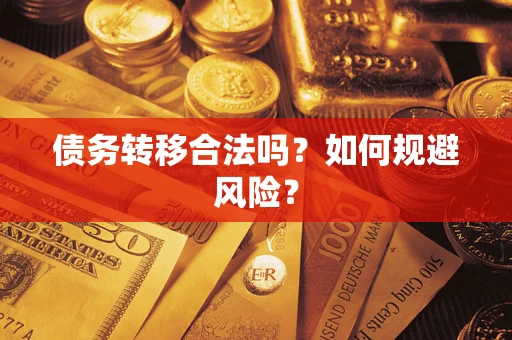 武汉债务转移合法吗？如何规避风险？